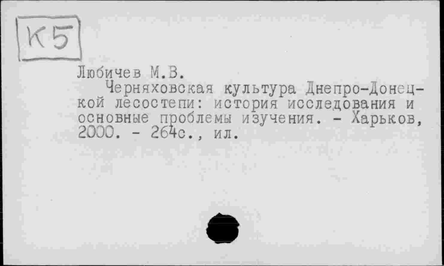 ﻿Любичев М.В.
Черняховская культура Днепро-Донец кой лесостепи: история исследования и основные проблемы изучения. - Харьков 2000. - 2бчс., ил.